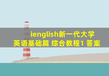 ienglish新一代大学英语基础篇 综合教程1 答案